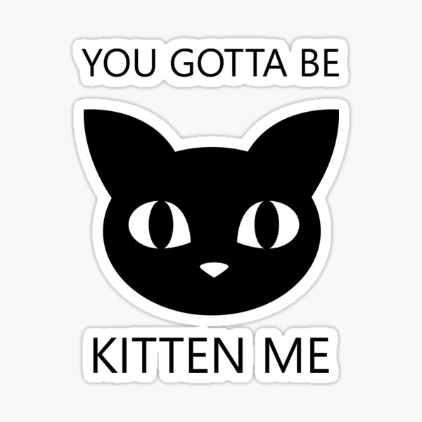 You Gotta Be Kitten Me Sticker By Sarcasticwords Redbubble 