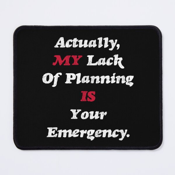 Item preview, "My Lack of Planning Your Emergency" Funny Design designed and sold by 3MillsDesign.