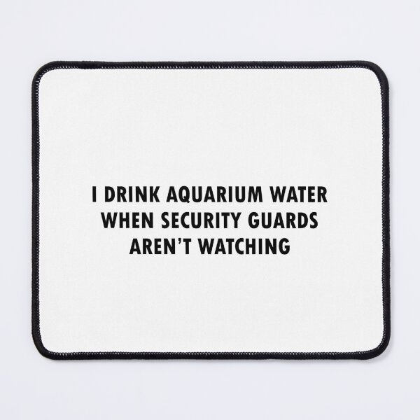 Item preview, I Drink Aquarium Water When Security Guards Aren't Watching (Bold Font) designed and sold by Quirkball.