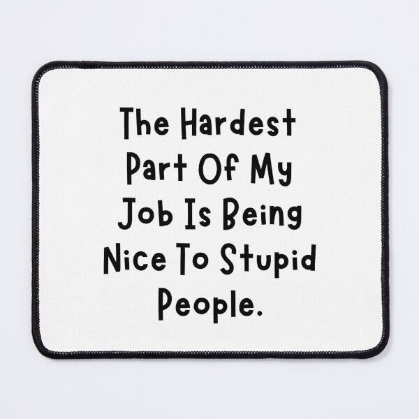 Item preview, Funny Sarcastic Saying The Hardest Part of My Job is Being Nice To Stupid People designed and sold by MouDantArts.