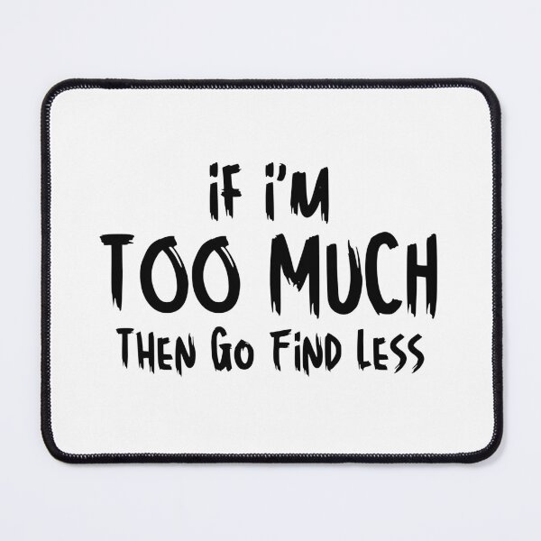 Item preview, If I'm Too Much Then Go Find Less Funny Sarcastic Saying designed and sold by MouDantArts.