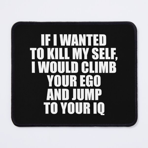 Item preview, If I Wanted To Kill My Self, I Would Climb Your Ego And Jump To Your IQ designed and sold by mhernaevily.