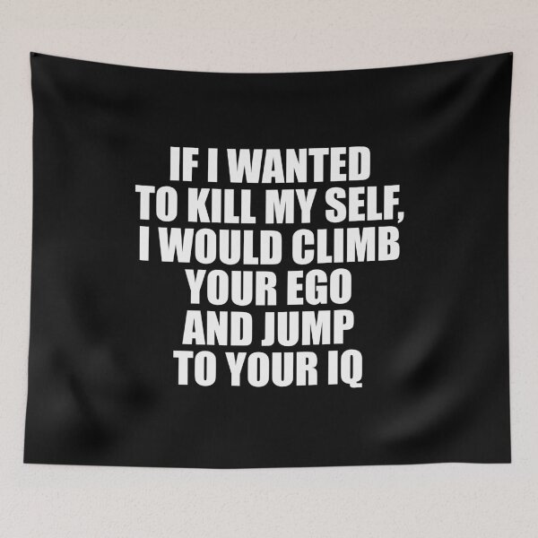 Item preview, If I Wanted To Kill My Self, I Would Climb Your Ego And Jump To Your IQ designed and sold by mhernaevily.