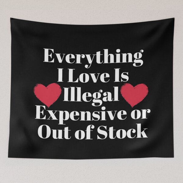 Item preview, Everything I Love Is Illegal Expensive or Out of Stock designed and sold by SunfullyYours.