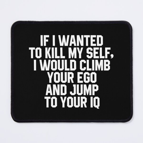 Item preview, If I Wanted To Kill My Self, I Would Climb Your Ego And Jump To Your IQ designed and sold by xhearalisa.
