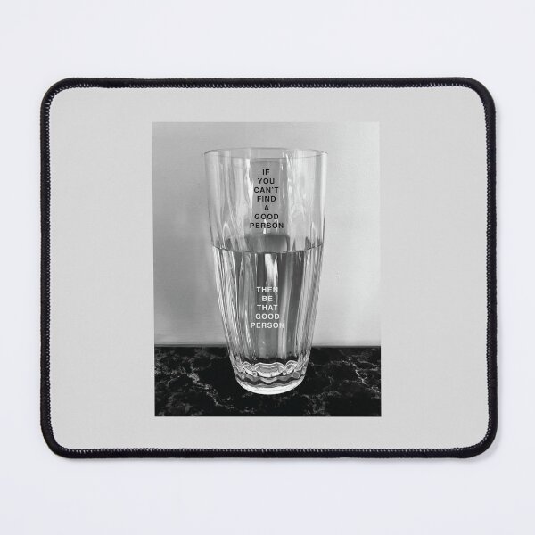 Item preview, If You Can't Find A Good Person, Then Be That Good Person. - Glass Half Empty vs Glass Half Full designed and sold by Tim Veiga.