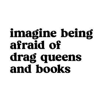 Artwork thumbnail, Imagine Being Afraid of Drag Queens and Books by kjanedesigns