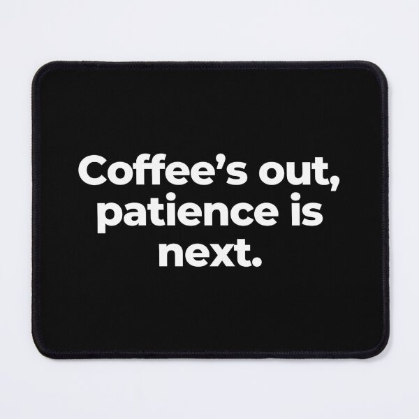 Item preview, Coffee’s out, patience is next. designed and sold by MuzamilAhmed.