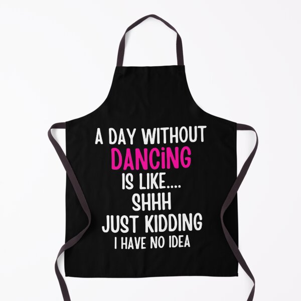 Item preview, A Day Without Dancing Is Like shhh Just Kidding I Have No Idea designed and sold by SlocifieShop.
