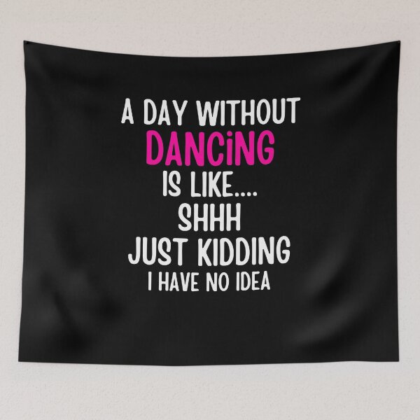Item preview, A Day Without Dancing Is Like shhh Just Kidding I Have No Idea designed and sold by SlocifieShop.