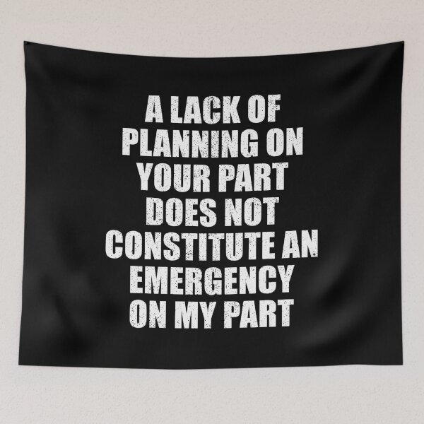 Item preview, A Lack Of Planning On Your Part Does Not Constitute An Emergency On My Part designed and sold by mhernaevily.