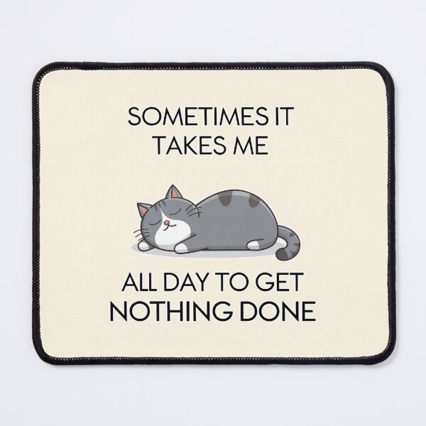 Item preview, Sometimes It Takes Me All Day to Get Nothing Done Cat Humor designed and sold by Dream-Fab.