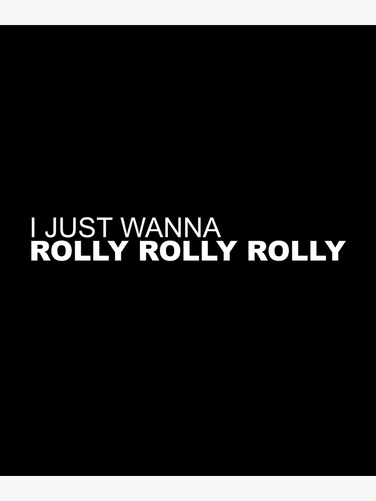 i do wanna rolly