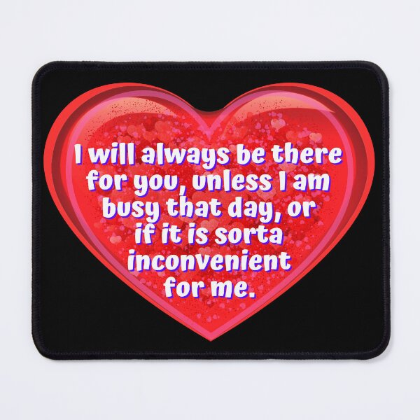 Item preview, HEART: I will always be there for you, unless I am busy that day, or if it is sorta inconvenient for me. - funny valentines signs designed and sold by DesignsFromTW-S.