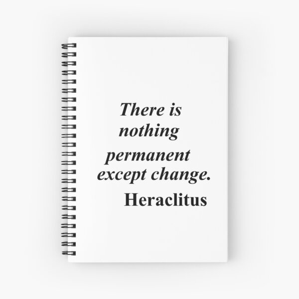 There is nothing permanent except change. Heraclitus. #Thereisnothingpermanentexceptchange #Thereisnothingpermanent #exceptchange  Spiral Notebook
