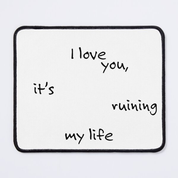 Item preview, I Love You, It's Ruining My Life - Black designed and sold by amarillomae.