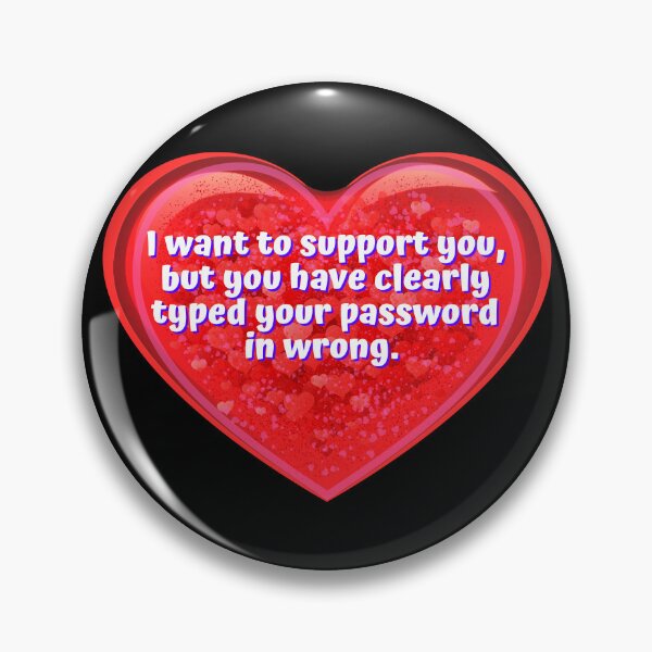 Item preview, HEART:  I want to support you, but you have clearly typed your password in wrong. - funny valentines signs designed and sold by DesignsFromTW-S.