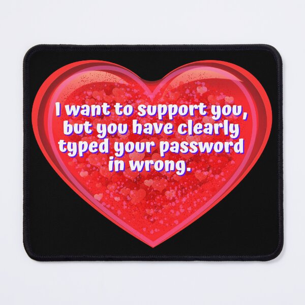 Item preview, HEART:  I want to support you, but you have clearly typed your password in wrong. - funny valentines signs designed and sold by DesignsFromTW-S.