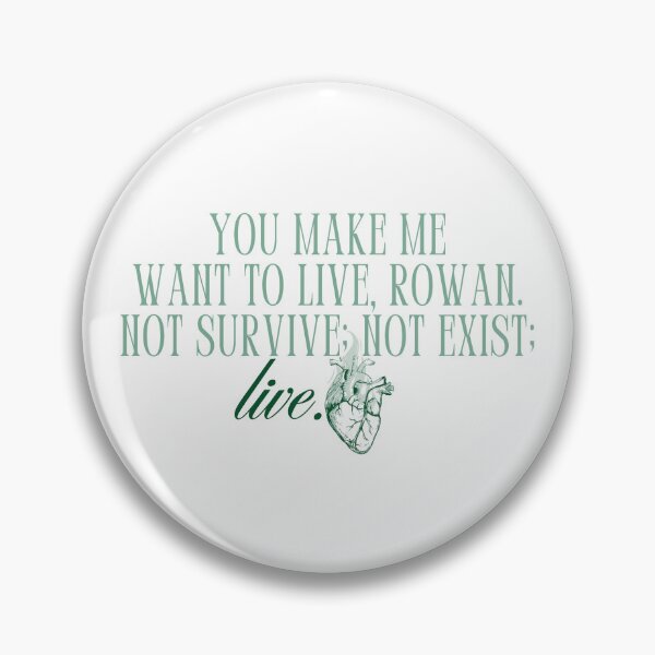 Item preview, "you make me want to live, rowan. not survive; not exist; live." -sarah j maas (throne of glass) designed and sold by madebysam :).