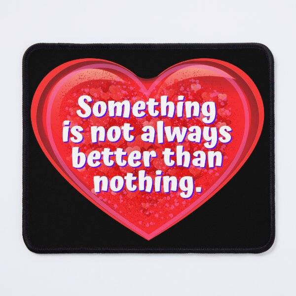 Item preview, HEART:  Something is not always better than nothing. - funny valentines signs designed and sold by DesignsFromTW-S.