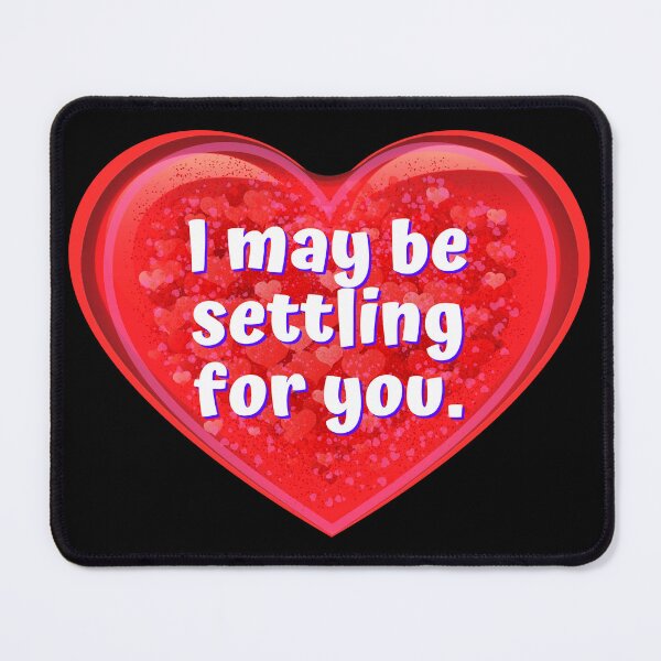 Item preview, HEART:  I may be settling for you. - funny valentines signs designed and sold by DesignsFromTW-S.