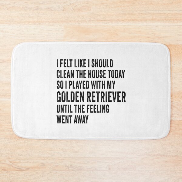 Item preview, black words I felt like I should clean the house today so I played with my golden retriever until the feeling went away designed and sold by planetgolden.