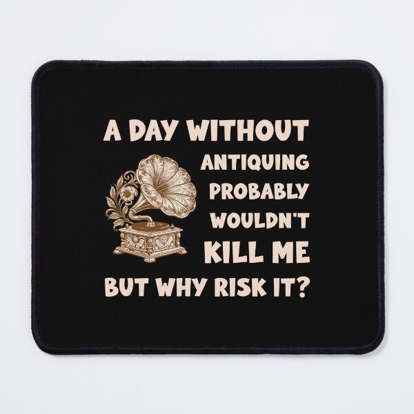 Item preview, A Day Without Antiquing Probably Wouldn't Kill Me But Why Risk It designed and sold by mybegoniatee.