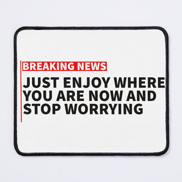 Item preview, breaking news: just enjoy where you are now and stop worrying designed and sold by sarabye.