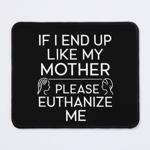 Item preview, If I End Up Like My Mother Please Euthanize Me designed and sold by ZyziowskyArt.