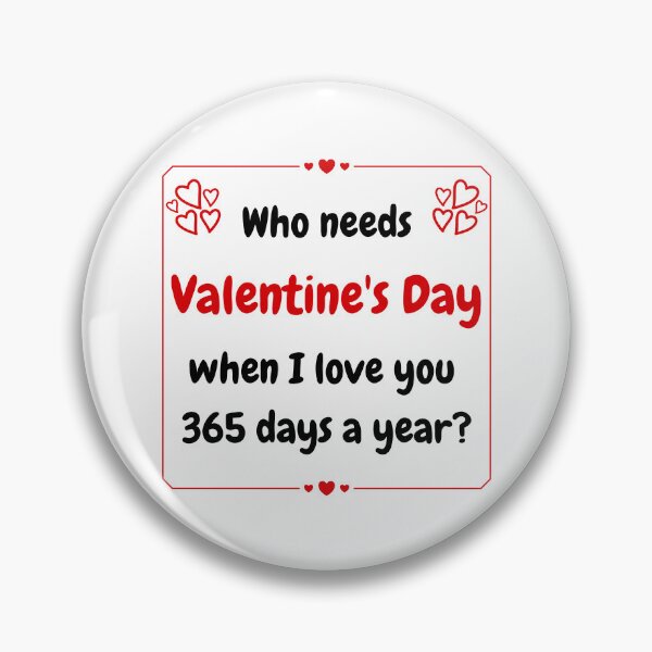 Item preview, "Who needs Valentine's Day when I love you 365 days a year ?" designed and sold by StylesMingle.
