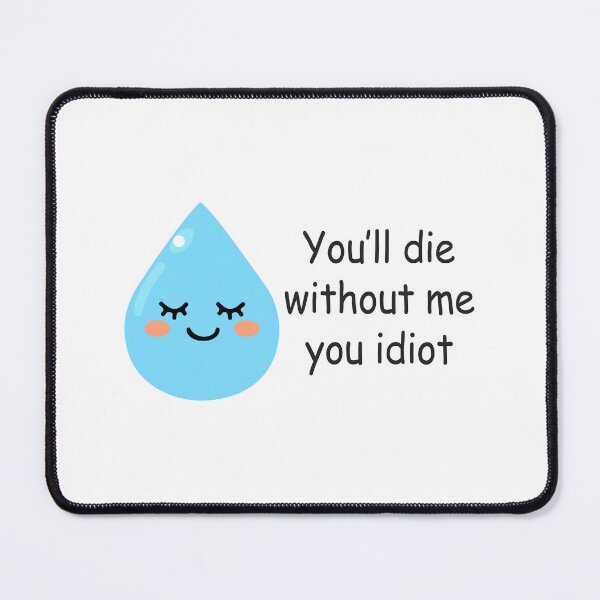 Item preview, you will die without me idiot - water drops designed and sold by zainab hussain.