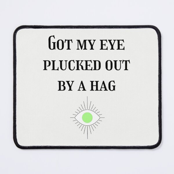 Item preview, Got My Eye Plucked Out By A Hag designed and sold by BLAAAAASK.