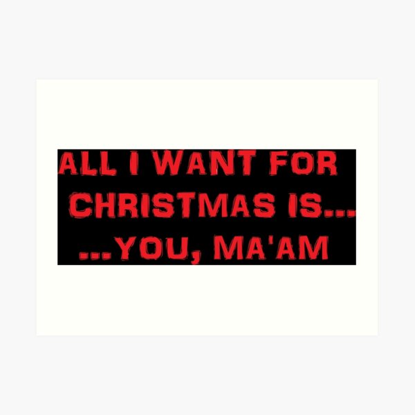 All I want for Christmas is ... You, Ma'am Art Print