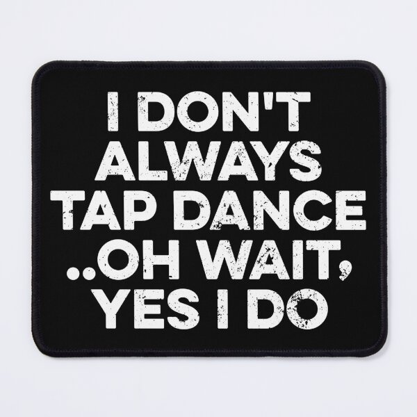 Item preview, I Don't Always Tap Dance..Oh Wait , Yes I Do designed and sold by zeviwanty.