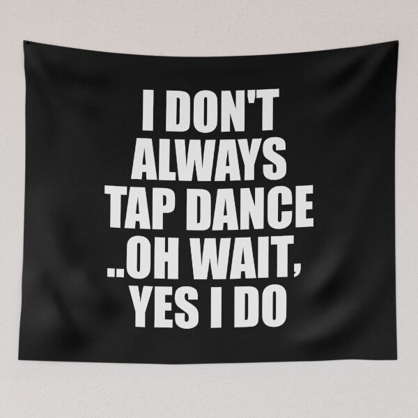 Item preview, I Don't Always Tap Dance..Oh Wait , Yes I Do designed and sold by mhernaevily.