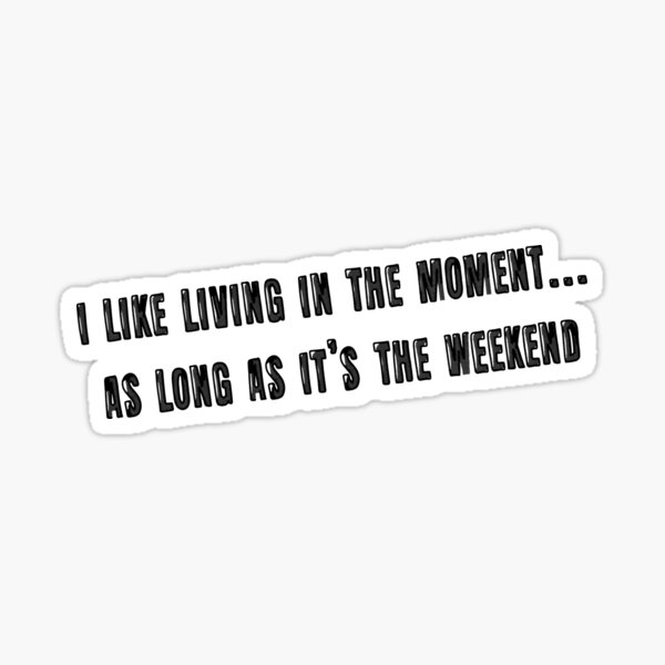 I like living in the moment… as long as it’s the weekend Sticker
