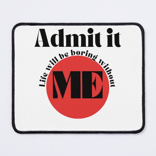 Item preview, Admit it, Life Will Be Boring Without Me designed and sold by blancheart1.