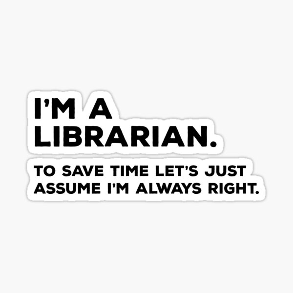 Item preview, I'm A Librarian, To Save Time Let's Just Assume I'm Always Right designed and sold by teesaurus.