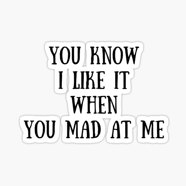 Item preview, you know i like it when you mad at me - A.CHAL romantic song verse quote NoBG designed and sold by mmahingu.