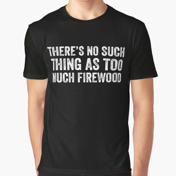 Item preview, There's No Such Thing As Too Much Firewood designed and sold by saifuddin shifat.