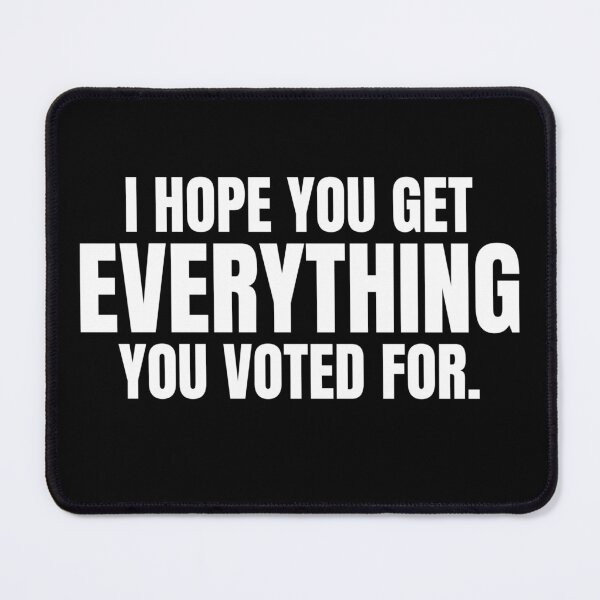 Item preview, I Hope You Get Everything You Voted For Sarcastic Political designed and sold by The Junto Shop.