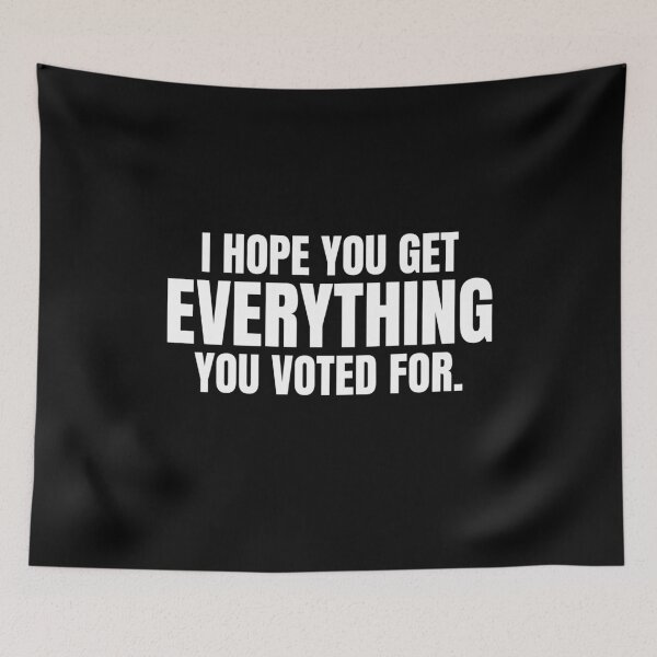 Item preview, I Hope You Get Everything You Voted For Sarcastic Political  designed and sold by The Junto Shop.