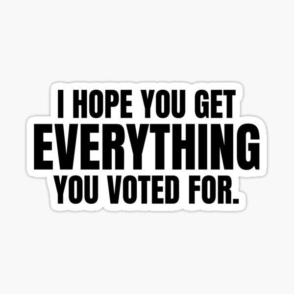 Item preview, I Hope You Get Everything You Voted For Sarcastic Political  designed and sold by The Junto Shop.