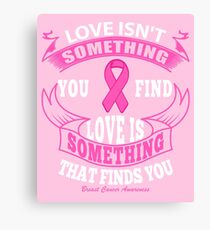 Love Isn't something you find, Love is something that finds you. Breast Cancer Awareness Quote Canvas Print