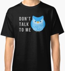 Don't talk to me! Classic T-Shirt