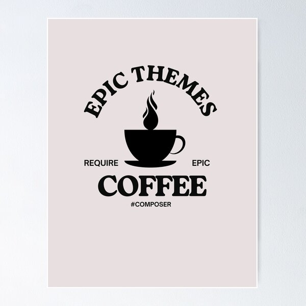 Epic Themes Require Epic Coffee #composer _ funny T-shirt & other gifts Poster