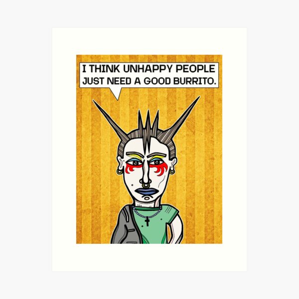 "I Think Unhappy People Just Need a Good Burrito." Art Print