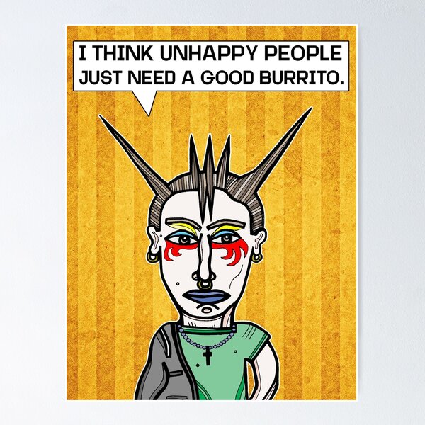 "I Think Unhappy People Just Need a Good Burrito." Poster