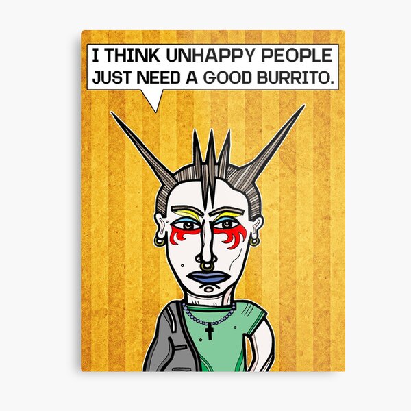 "I Think Unhappy People Just Need a Good Burrito." Metal Print