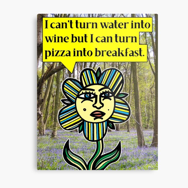 "I can't turn water into wine but I can turn pizza into breakfast." Metal Print